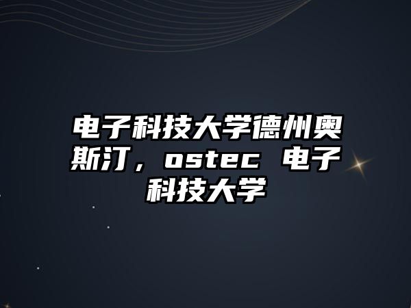 電子科技大學(xué)德州奧斯汀，ostec 電子科技大學(xué)