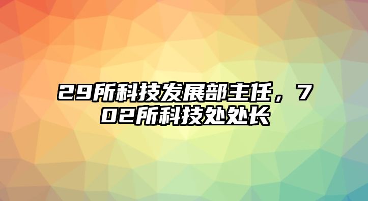 29所科技發(fā)展部主任，702所科技處處長