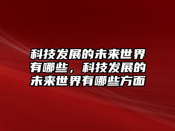 科技發(fā)展的未來世界有哪些，科技發(fā)展的未來世界有哪些方面