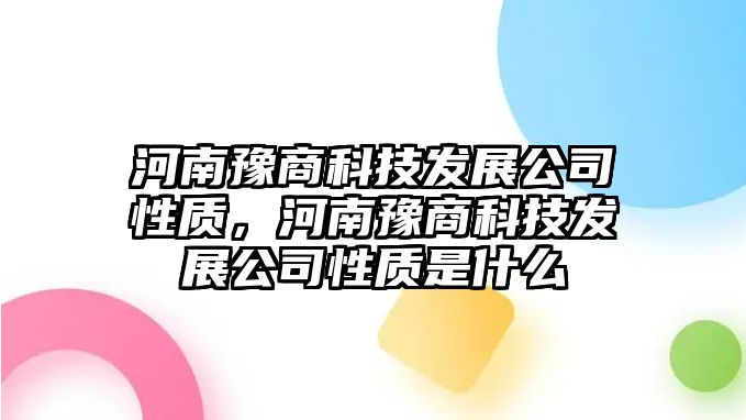 河南豫商科技發(fā)展公司性質(zhì)，河南豫商科技發(fā)展公司性質(zhì)是什么