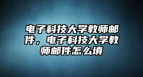 電子科技大學教師郵件，電子科技大學教師郵件怎么填