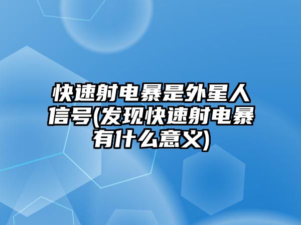 快速射電暴是外星人信號(hào)(發(fā)現(xiàn)快速射電暴有什么意義)