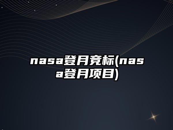 nasa登月競標(biāo)(nasa登月項(xiàng)目)