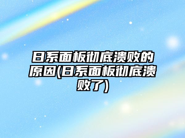 日系面板徹底潰敗的原因(日系面板徹底潰敗了)