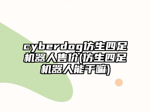 cyberdog仿生四足機(jī)器人售價(jià)(仿生四足機(jī)器人能干嘛)