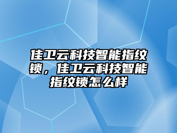 佳衛(wèi)云科技智能指紋鎖，佳衛(wèi)云科技智能指紋鎖怎么樣