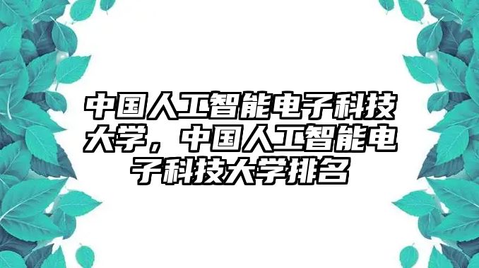 中國(guó)人工智能電子科技大學(xué)，中國(guó)人工智能電子科技大學(xué)排名