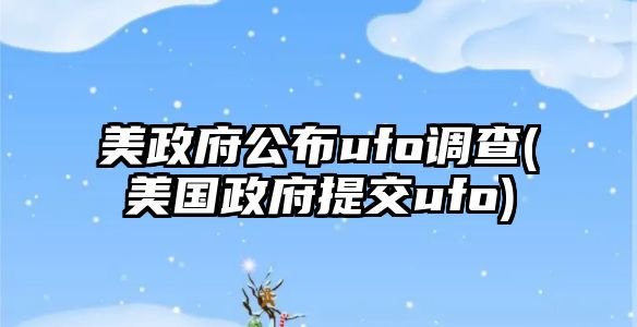 美政府公布ufo調(diào)查(美國政府提交ufo)