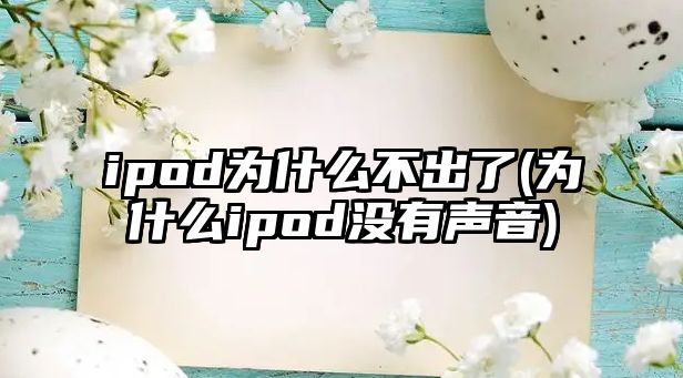 ipod為什么不出了(為什么ipod沒有聲音)