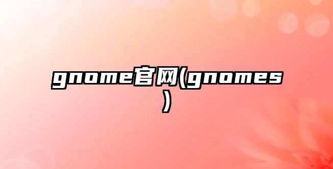 gnome官網(wǎng)(gnomes)