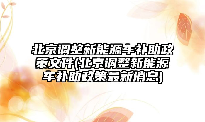 北京調(diào)整新能源車補(bǔ)助政策文件(北京調(diào)整新能源車補(bǔ)助政策最新消息)