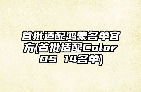 首批適配鴻蒙名單官方(首批適配ColorOS 14名單)