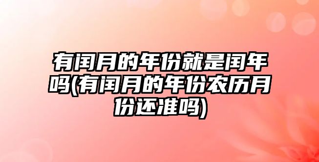 有閏月的年份就是閏年嗎(有閏月的年份農(nóng)歷月份還準(zhǔn)嗎)