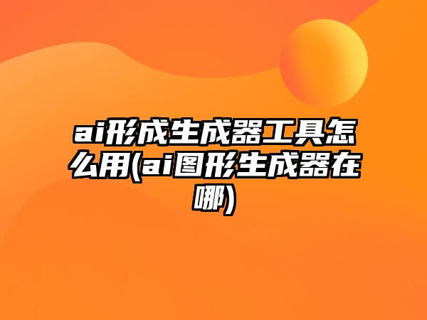 ai形成生成器工具怎么用(ai圖形生成器在哪)