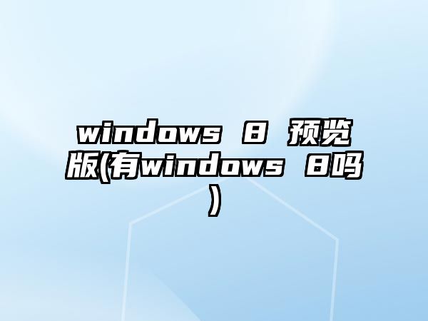 windows 8 預(yù)覽版(有windows 8嗎)