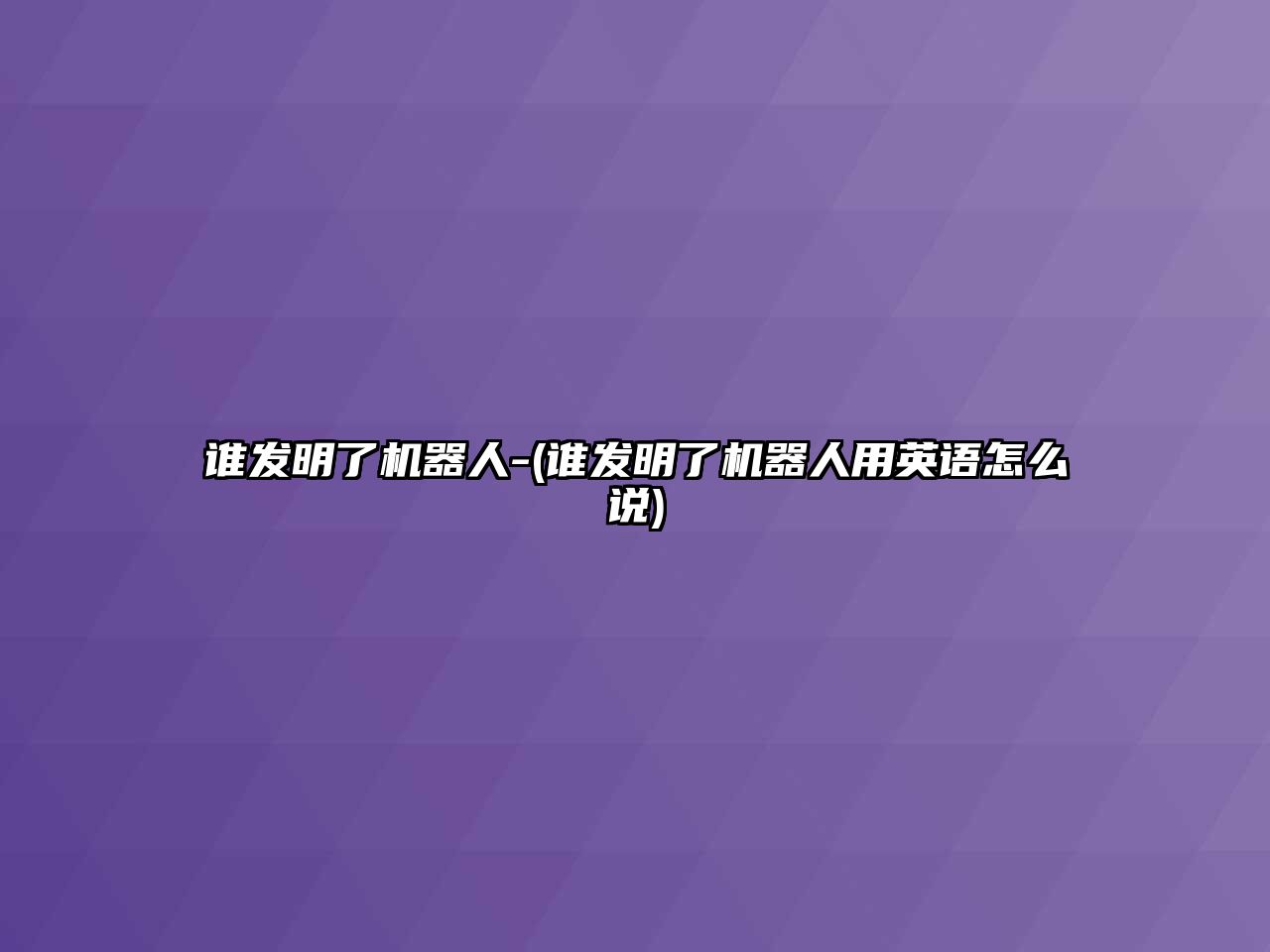 誰發(fā)明了機器人-(誰發(fā)明了機器人用英語怎么說)