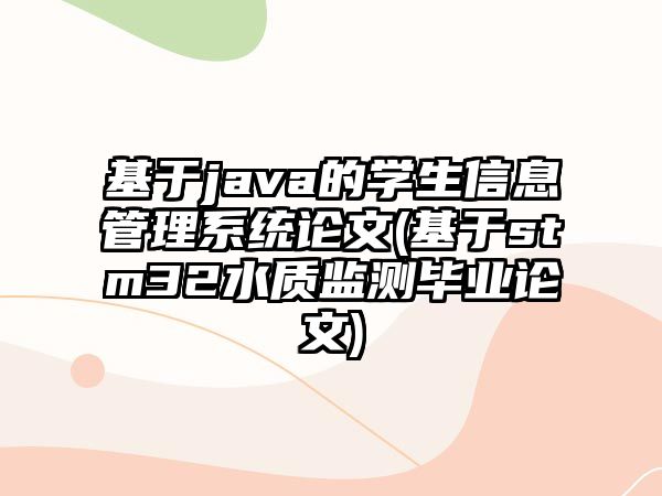 基于java的學(xué)生信息管理系統(tǒng)論文(基于stm32水質(zhì)監(jiān)測畢業(yè)論文)