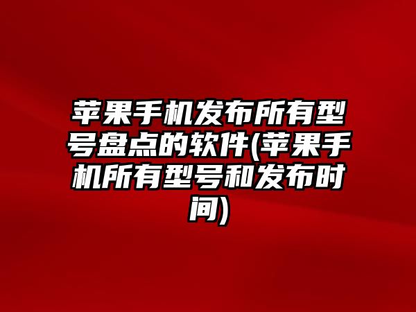 蘋果手機發(fā)布所有型號盤點的軟件(蘋果手機所有型號和發(fā)布時間)