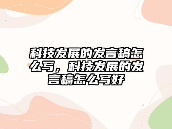 科技發(fā)展的發(fā)言稿怎么寫(xiě)，科技發(fā)展的發(fā)言稿怎么寫(xiě)好