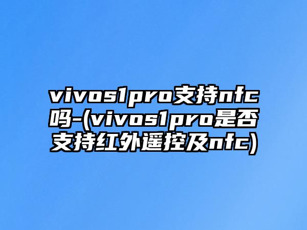 vivos1pro支持nfc嗎-(vivos1pro是否支持紅外遙控及nfc)