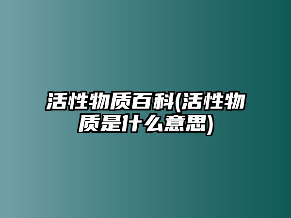 活性物質(zhì)百科(活性物質(zhì)是什么意思)