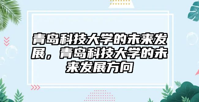 青島科技大學的未來發(fā)展，青島科技大學的未來發(fā)展方向