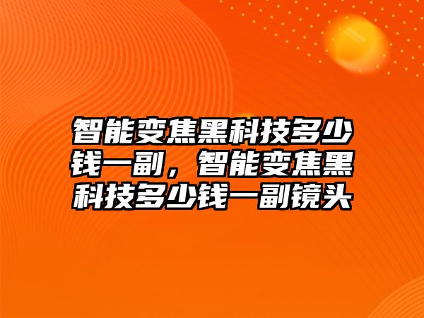 智能變焦黑科技多少錢一副，智能變焦黑科技多少錢一副鏡頭