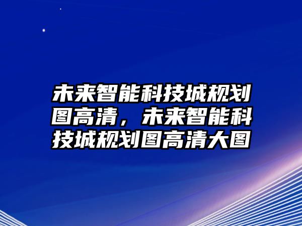 未來智能科技城規(guī)劃圖高清，未來智能科技城規(guī)劃圖高清大圖