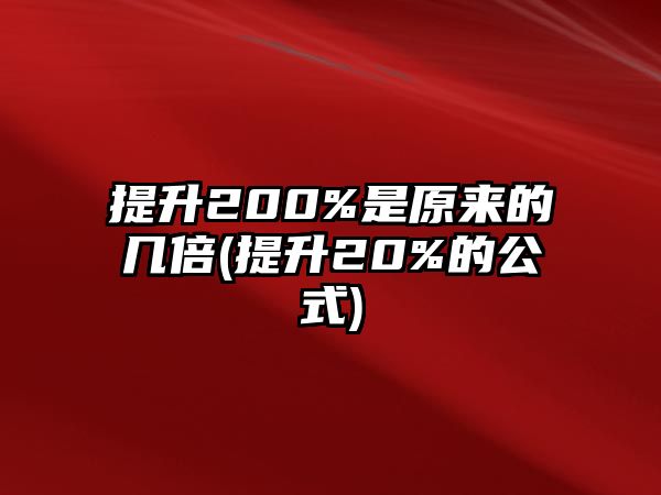 提升200%是原來(lái)的幾倍(提升20%的公式)