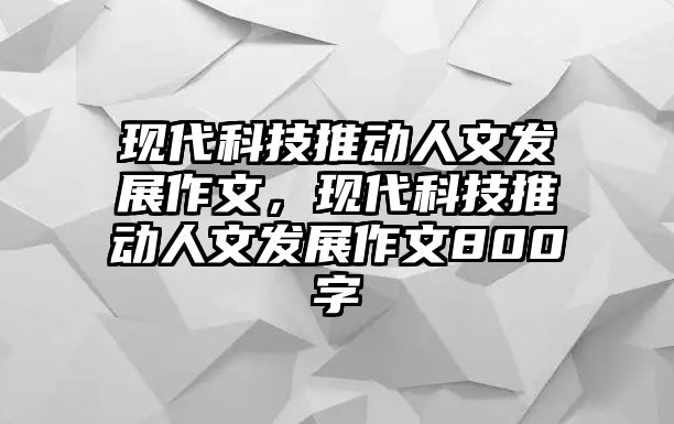 現(xiàn)代科技推動(dòng)人文發(fā)展作文，現(xiàn)代科技推動(dòng)人文發(fā)展作文800字