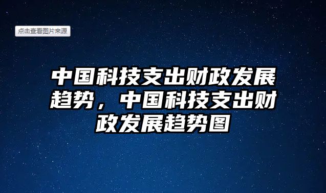 中國科技支出財(cái)政發(fā)展趨勢，中國科技支出財(cái)政發(fā)展趨勢圖