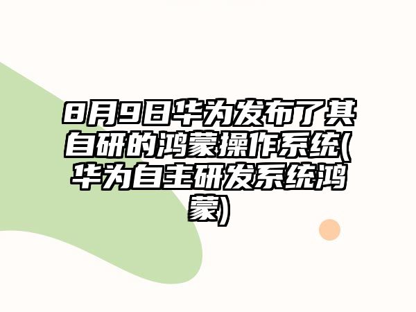 8月9日華為發(fā)布了其自研的鴻蒙操作系統(tǒng)(華為自主研發(fā)系統(tǒng)鴻蒙)