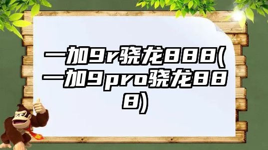 一加9r驍龍888(一加9pro驍龍888)