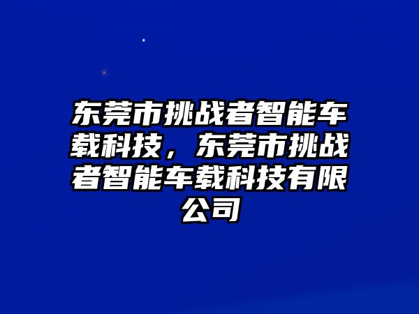 東莞市挑戰(zhàn)者智能車載科技，東莞市挑戰(zhàn)者智能車載科技有限公司