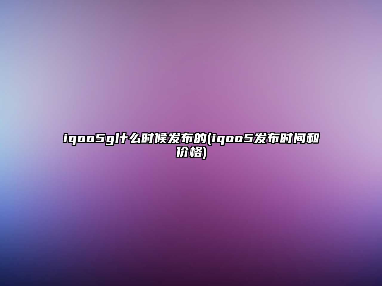 iqoo5g什么時(shí)候發(fā)布的(iqoo5發(fā)布時(shí)間和價(jià)格)