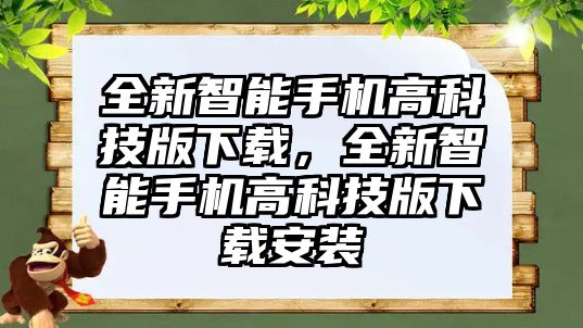 全新智能手機(jī)高科技版下載，全新智能手機(jī)高科技版下載安裝