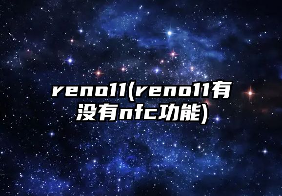 reno11(reno11有沒有nfc功能)