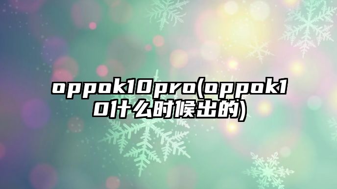 oppok10pro(oppok10什么時候出的)