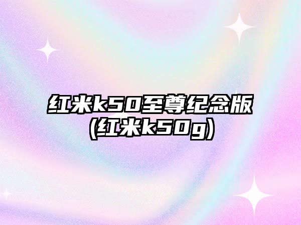 紅米k50至尊紀念版(紅米k50g)