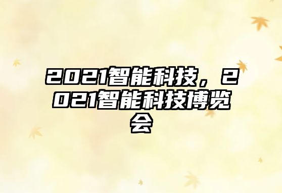 2021智能科技，2021智能科技博覽會(huì)