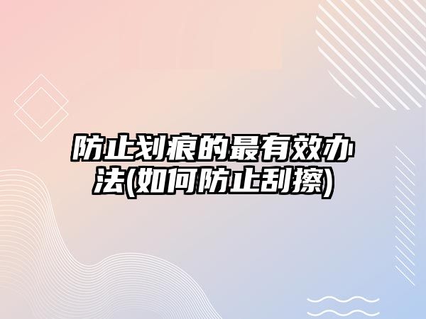 防止劃痕的最有效辦法(如何防止刮擦)