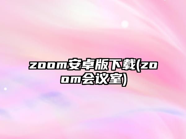 zoom安卓版下載(zoom會(huì)議室)