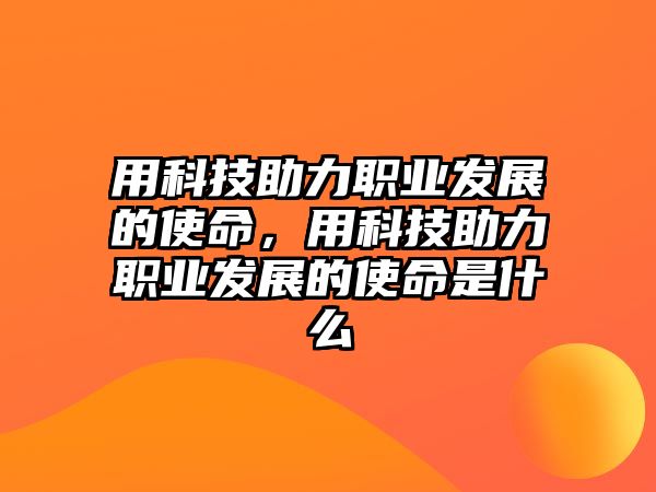 用科技助力職業(yè)發(fā)展的使命，用科技助力職業(yè)發(fā)展的使命是什么