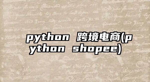 python 跨境電商(python shopee)