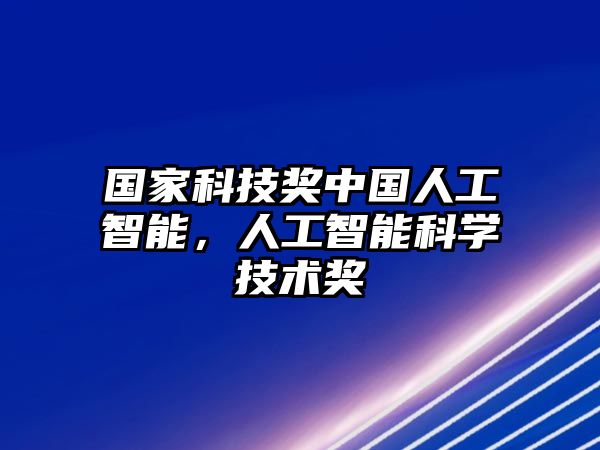 國(guó)家科技獎(jiǎng)中國(guó)人工智能，人工智能科學(xué)技術(shù)獎(jiǎng)