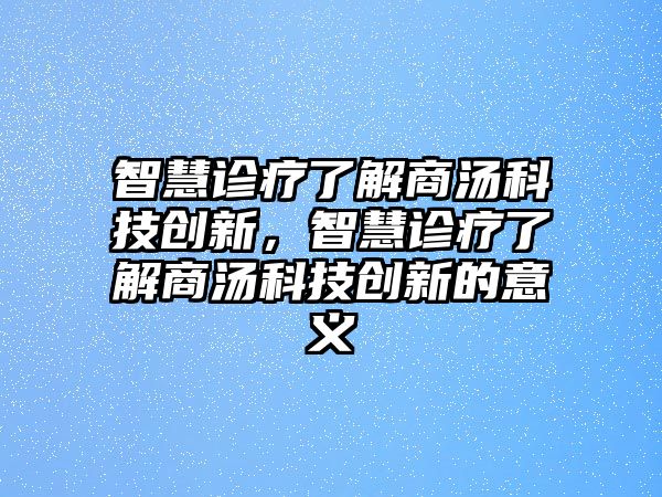 智慧診療了解商湯科技創(chuàng)新，智慧診療了解商湯科技創(chuàng)新的意義