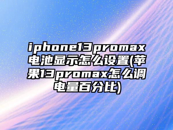 iphone13promax電池顯示怎么設(shè)置(蘋果13promax怎么調(diào)電量百分比)