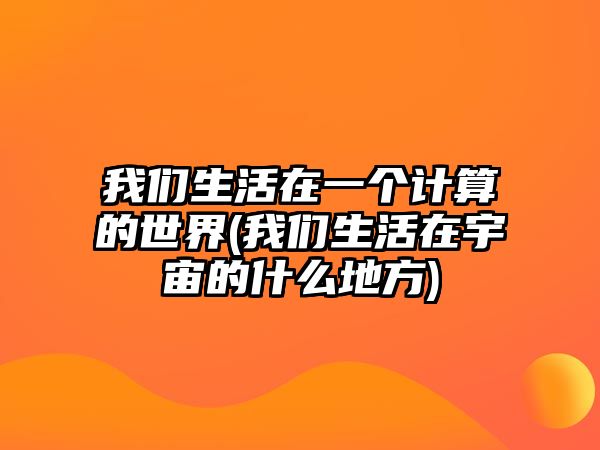 我們生活在一個計算的世界(我們生活在宇宙的什么地方)