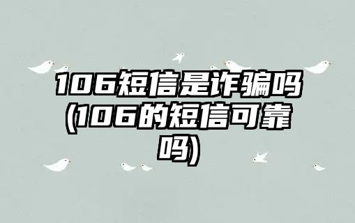 106短信是詐騙嗎(106的短信可靠嗎)