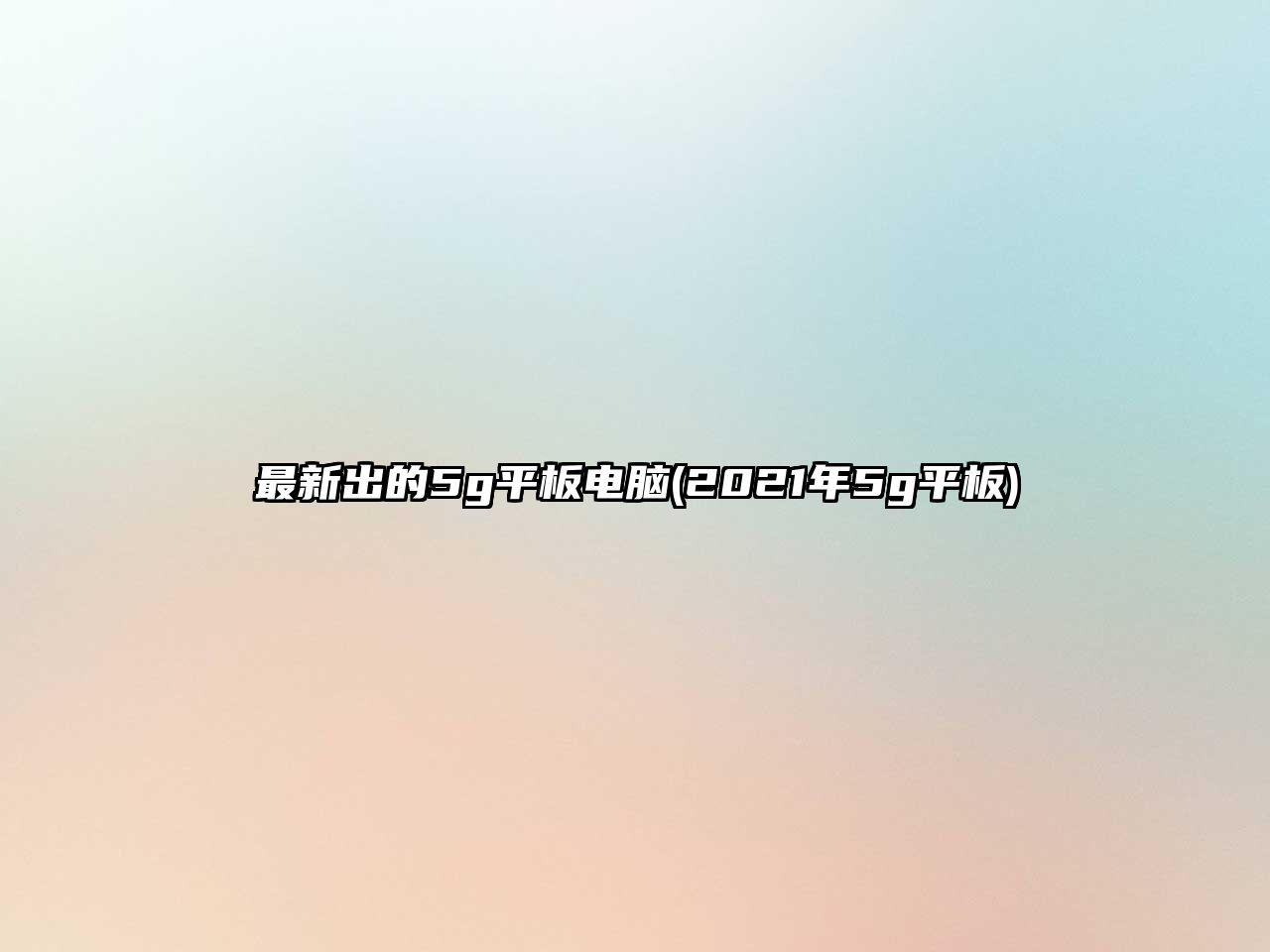 最新出的5g平板電腦(2021年5g平板)